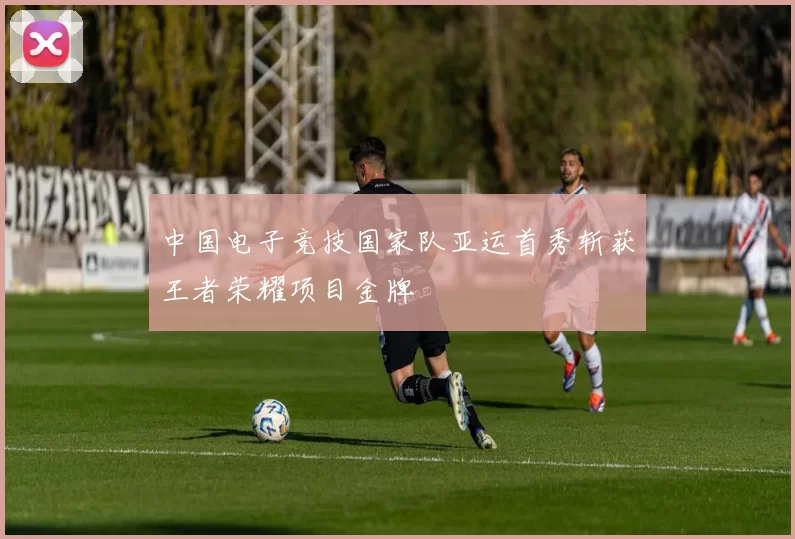 中国电子竞技国家队亚运首秀斩获王者荣耀项目金牌