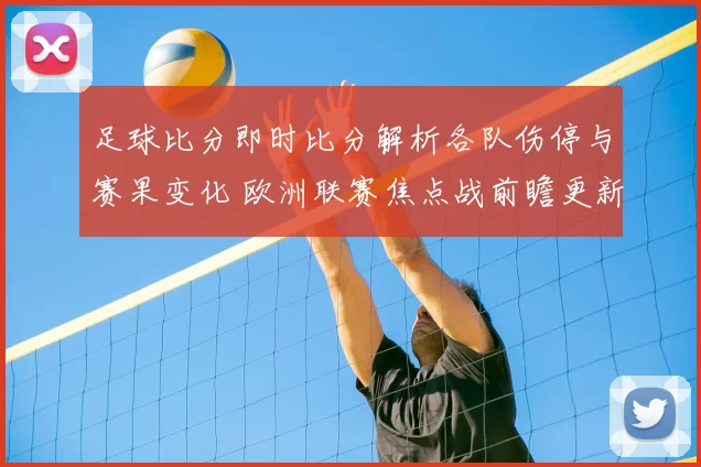足球比分即时比分解析各队伤停与赛果变化 欧洲联赛焦点战前瞻更新