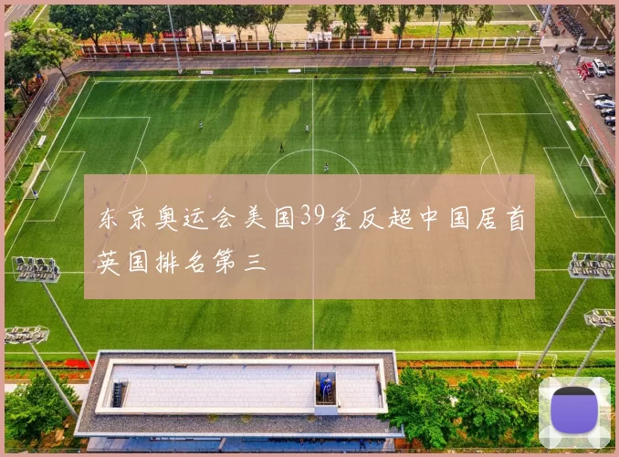 东京奥运会美国39金反超中国居首英国排名第三