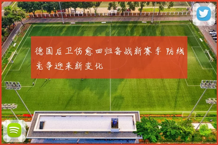 德国后卫伤愈回归备战新赛季 防线竞争迎来新变化