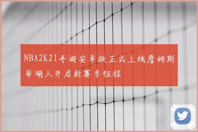 NBA2K21手游安卓版正式上线詹姆斯率湖人开启新赛季征程