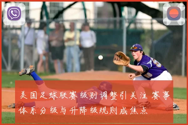 美国足球联赛级别调整引关注 赛事体系分级与升降级规则成焦点
