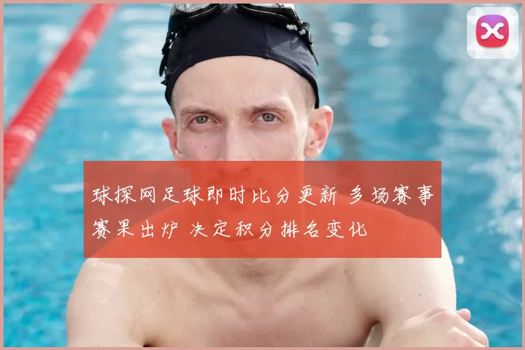 球探网足球即时比分更新 多场赛事赛果出炉 决定积分排名变化