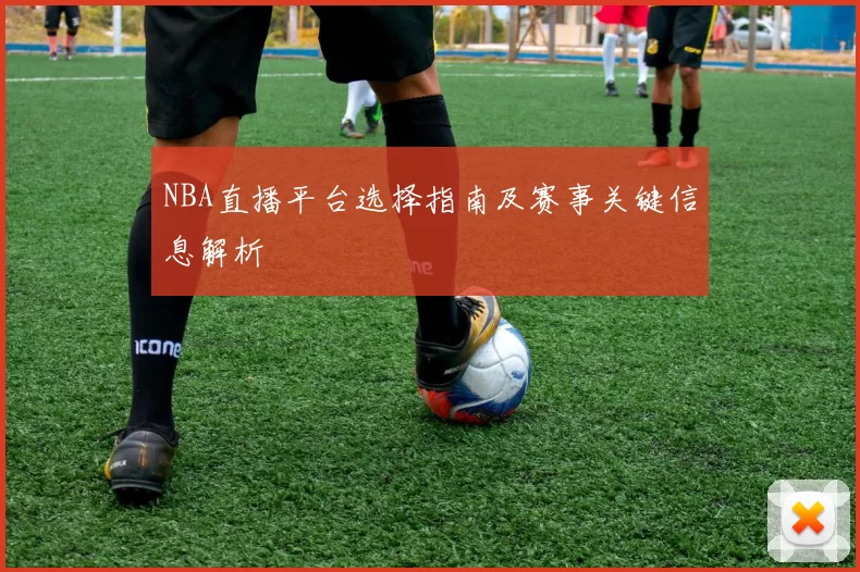 NBA直播平台选择指南及赛事关键信息解析