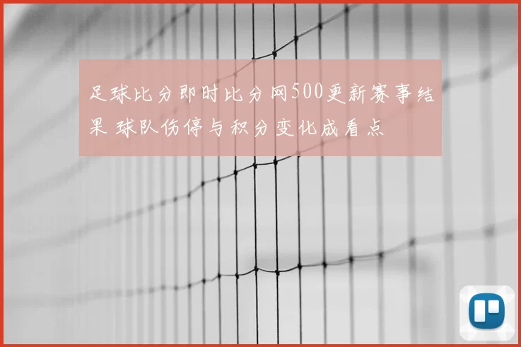 足球比分即时比分网500更新赛事结果 球队伤停与积分变化成看点