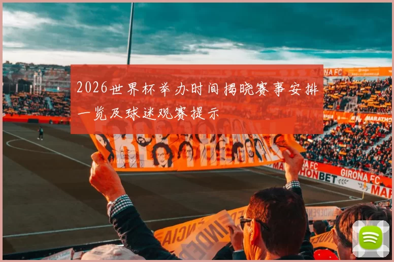 2026世界杯举办时间揭晓赛事安排一览及球迷观赛提示