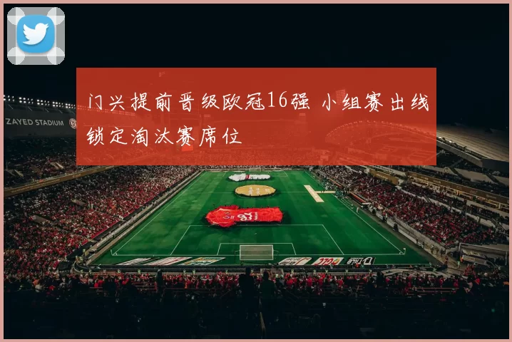 门兴提前晋级欧冠16强 小组赛出线锁定淘汰赛席位