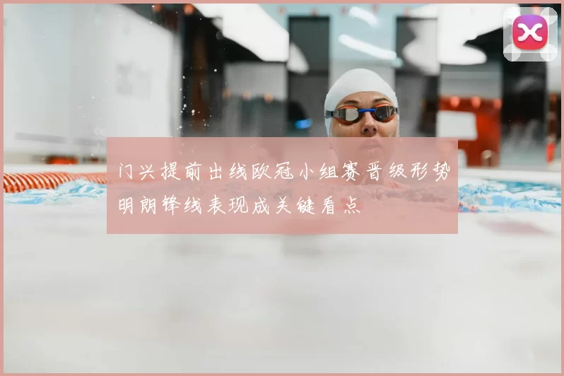 门兴提前出线欧冠小组赛晋级形势明朗锋线表现成关键看点