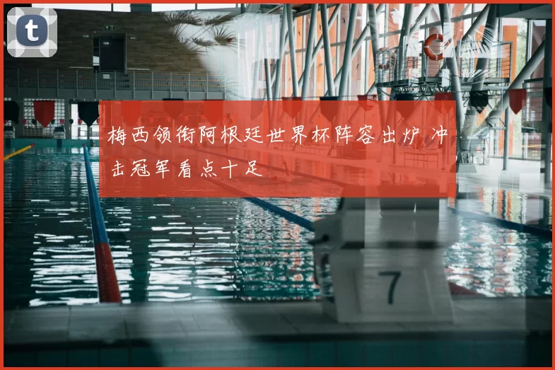 梅西领衔阿根廷世界杯阵容出炉 冲击冠军看点十足