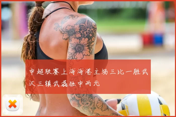 中超联赛上海海港主场三比一胜武汉三镇武磊独中两元