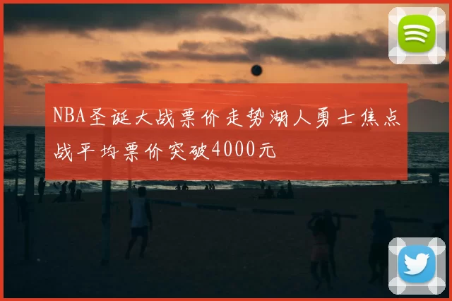 NBA圣诞大战票价走势湖人勇士焦点战平均票价突破4000元