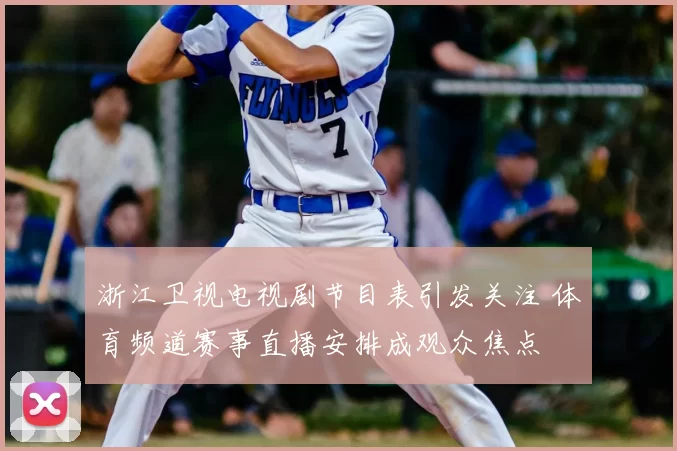 浙江卫视电视剧节目表引发关注 体育频道赛事直播安排成观众焦点