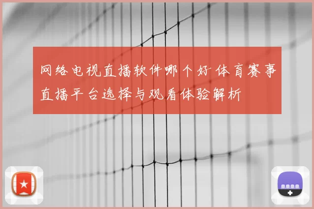 网络电视直播软件哪个好 体育赛事直播平台选择与观看体验解析