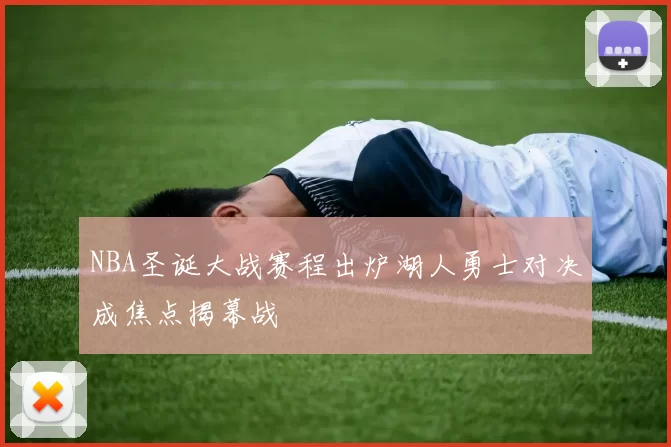 NBA圣诞大战赛程出炉湖人勇士对决成焦点揭幕战