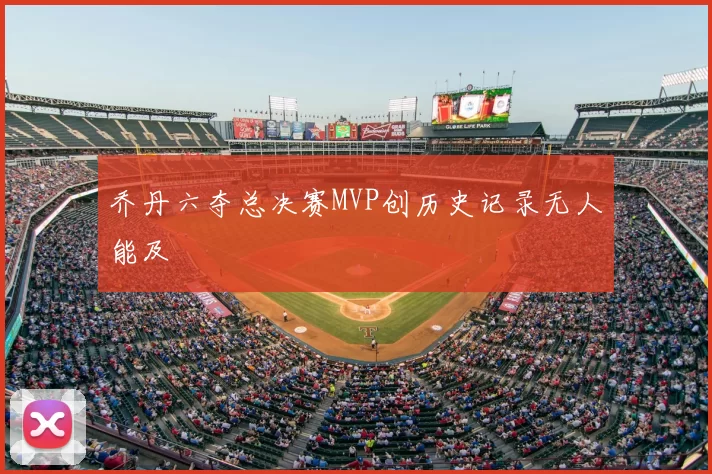 乔丹六夺总决赛MVP创历史记录无人能及