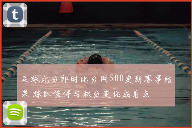 足球比分即时比分网500更新赛事结果 球队伤停与积分变化成看点