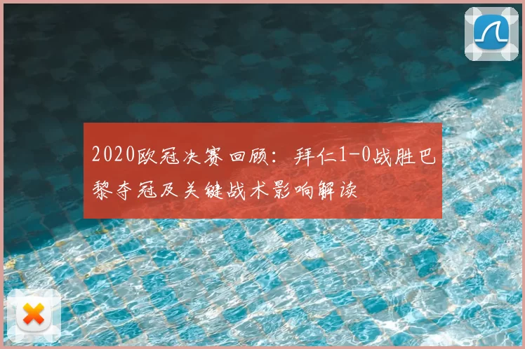 2020欧冠决赛回顾:拜仁1-0战胜巴黎夺冠及关键战术影响解读