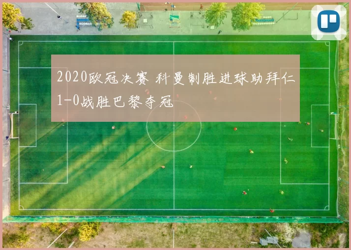 2020欧冠决赛 科曼制胜进球助拜仁1-0战胜巴黎夺冠
