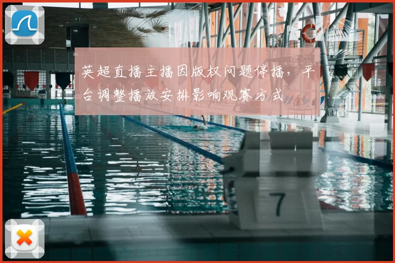 英超直播主播因版权问题停播，平台调整播放安排影响观赛方式