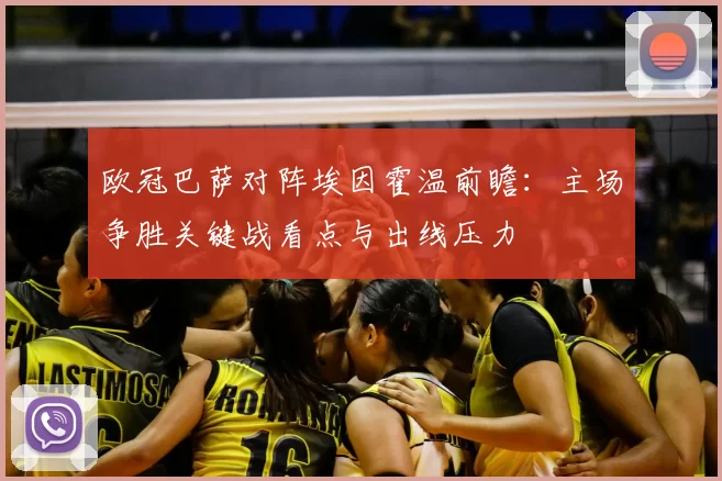 欧冠巴萨对阵埃因霍温前瞻：主场争胜关键战看点与出线压力