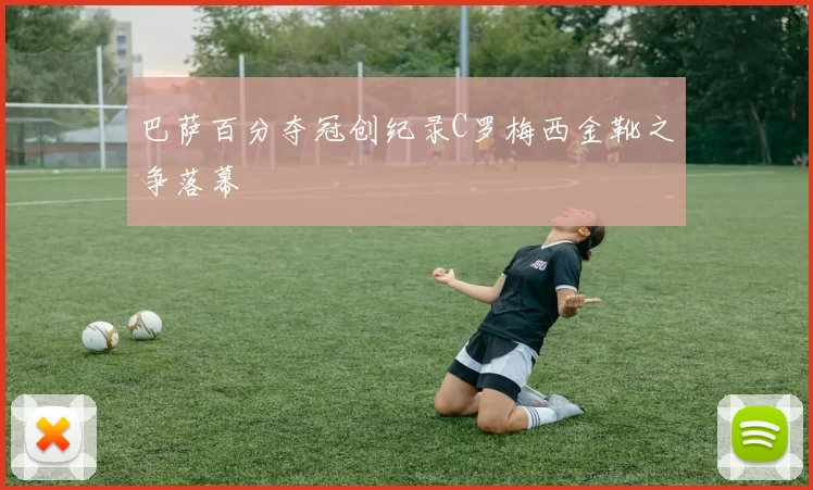 巴萨百分夺冠创纪录C罗梅西金靴之争落幕