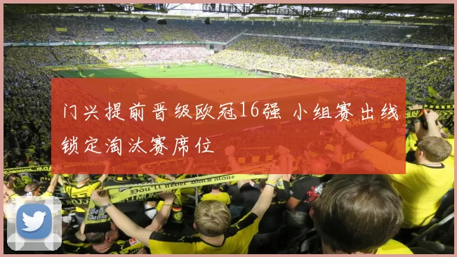 门兴提前晋级欧冠16强 小组赛出线锁定淘汰赛席位