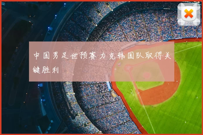 中国男足世预赛力克韩国队取得关键胜利