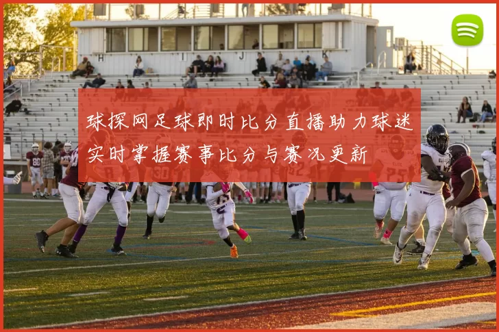 球探网足球即时比分直播助力球迷实时掌握赛事比分与赛况更新