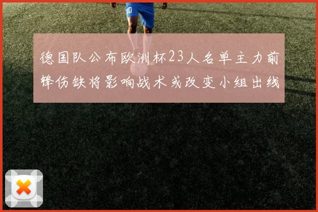 德国队公布欧洲杯23人名单主力前锋伤缺将影响战术或改变小组出线前景