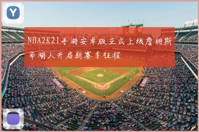 NBA2K21手游安卓版正式上线詹姆斯率湖人开启新赛季征程