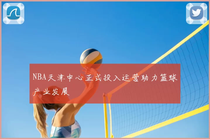 NBA天津中心正式投入运营助力篮球产业发展
