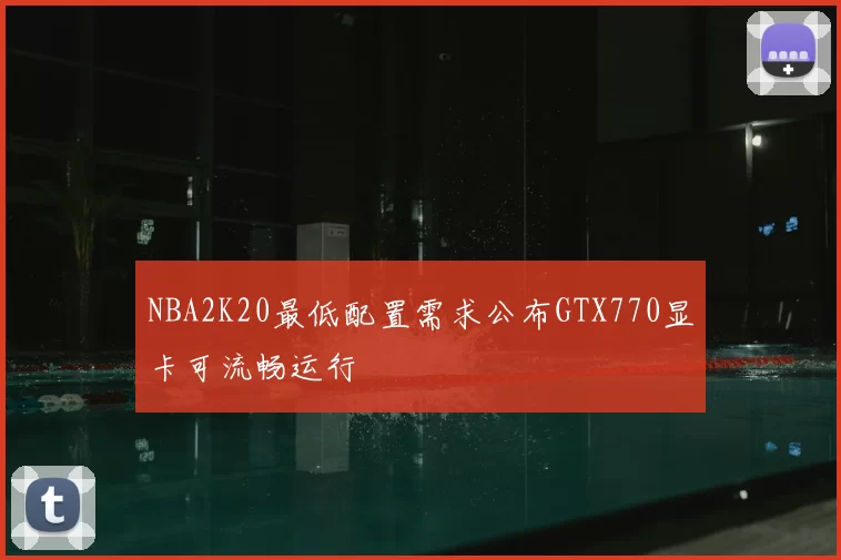 NBA2K20最低配置需求公布GTX770显卡可流畅运行