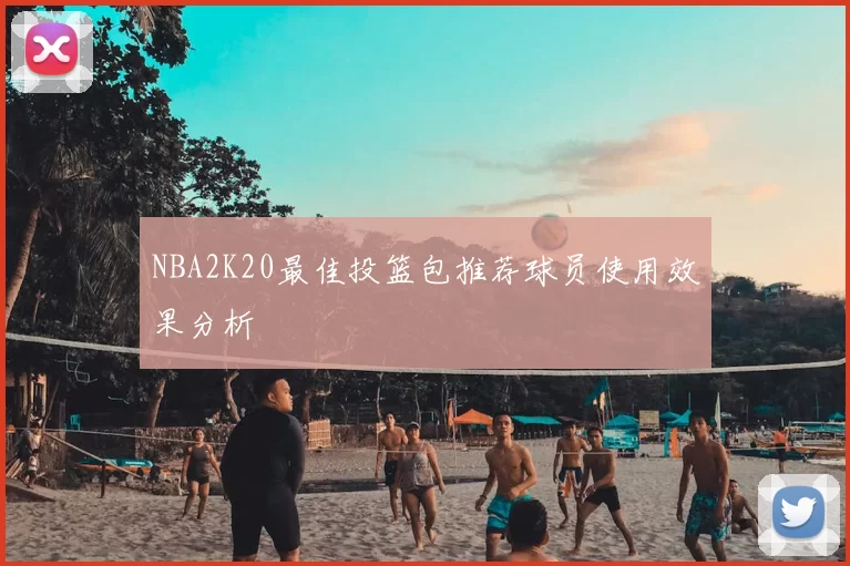 NBA2K20最佳投篮包推荐球员使用效果分析