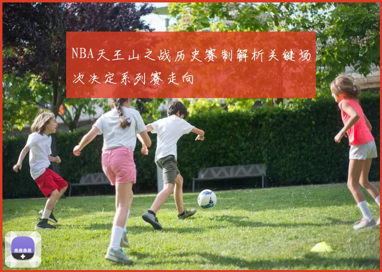 NBA天王山之战历史赛制解析关键场次决定系列赛走向