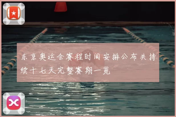 东京奥运会赛程时间安排公布共持续十七天完整赛期一览