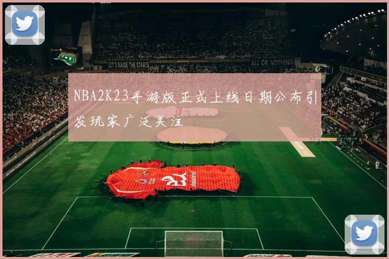 NBA2K23手游版正式上线日期公布引发玩家广泛关注