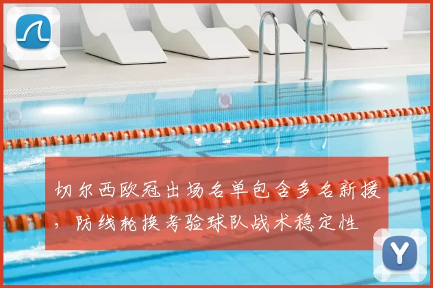 切尔西欧冠出场名单包含多名新援，防线轮换考验球队战术稳定性