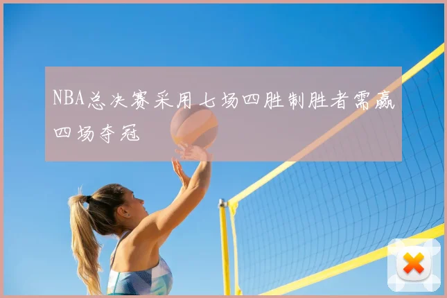 NBA总决赛采用七场四胜制胜者需赢四场夺冠