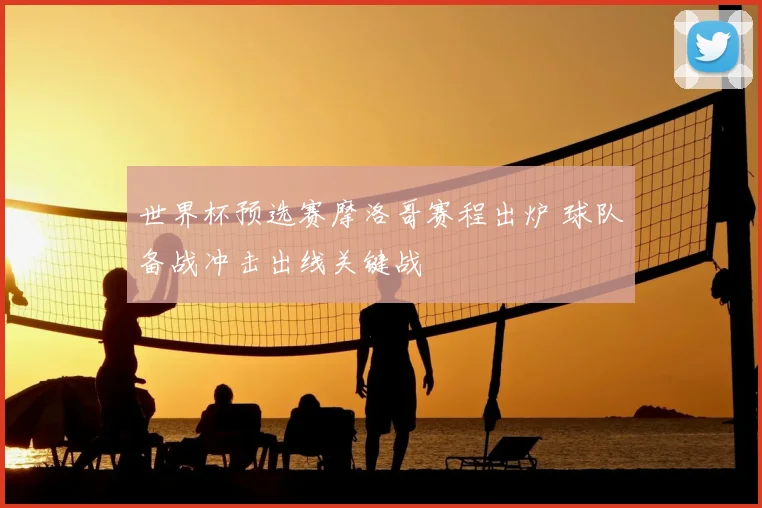 世界杯预选赛摩洛哥赛程出炉 球队备战冲击出线关键战