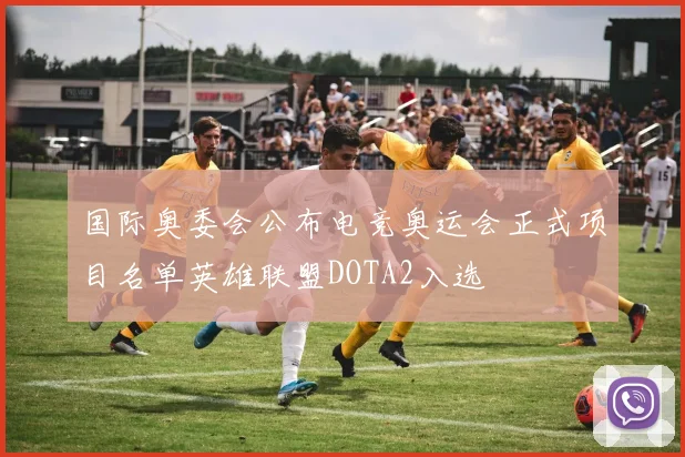 国际奥委会公布电竞奥运会正式项目名单英雄联盟DOTA2入选