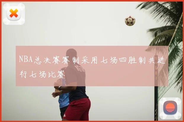 NBA总决赛赛制采用七场四胜制共进行七场比赛
