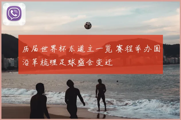 历届世界杯东道主一览 赛程举办国沿革梳理足球盛会变迁