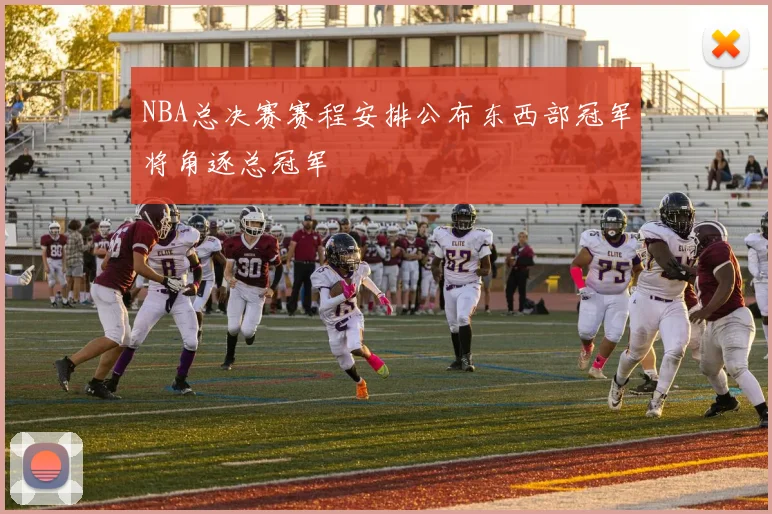 NBA总决赛赛程安排公布东西部冠军将角逐总冠军