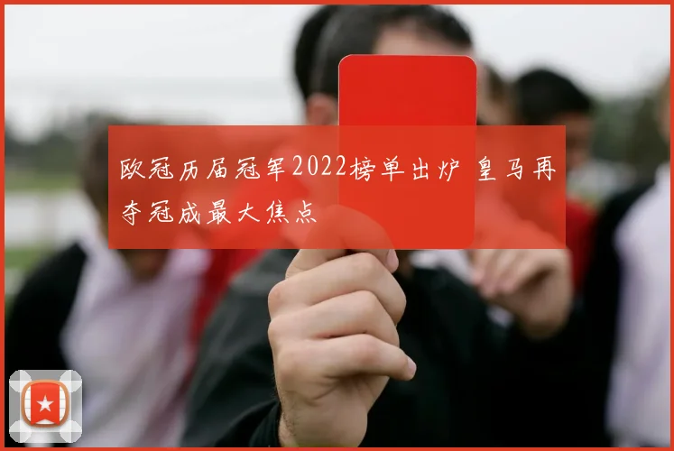 欧冠历届冠军2022榜单出炉 皇马再夺冠成最大焦点