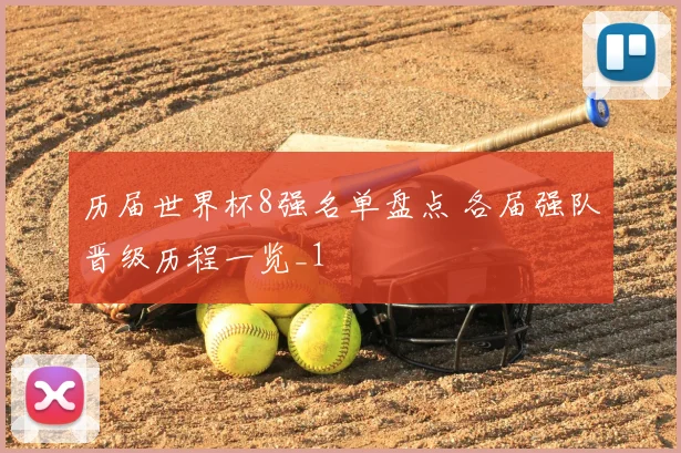 历届世界杯8强名单盘点 各届强队晋级历程一览_1