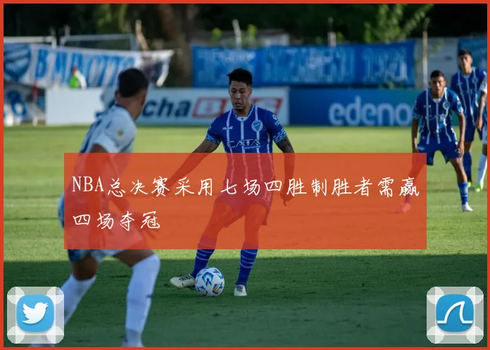 NBA总决赛采用七场四胜制胜者需赢四场夺冠