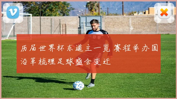 历届世界杯东道主一览 赛程举办国沿革梳理足球盛会变迁