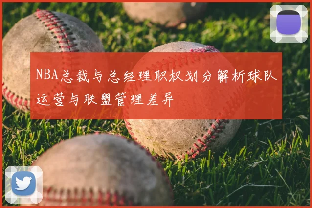 NBA总裁与总经理职权划分解析球队运营与联盟管理差异