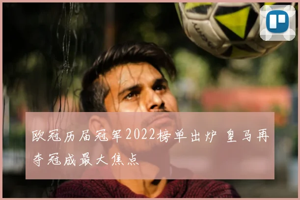 欧冠历届冠军2022榜单出炉 皇马再夺冠成最大焦点